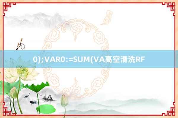 0);VAR0:=SUM(VA高空清洗RF
